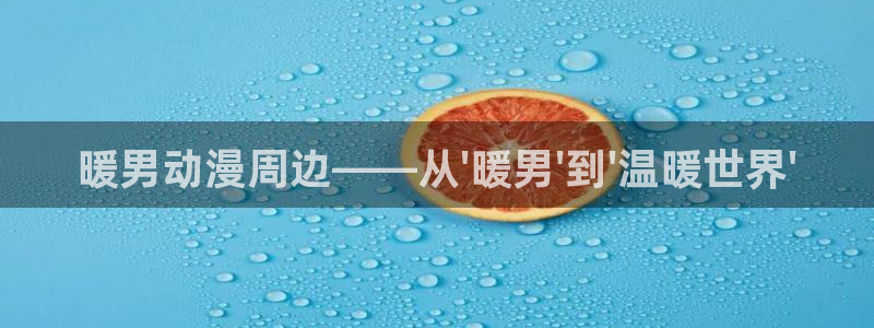 omofun有病毒吗：暖男动漫周边——从\'暖男\'到\'温暖世界\'