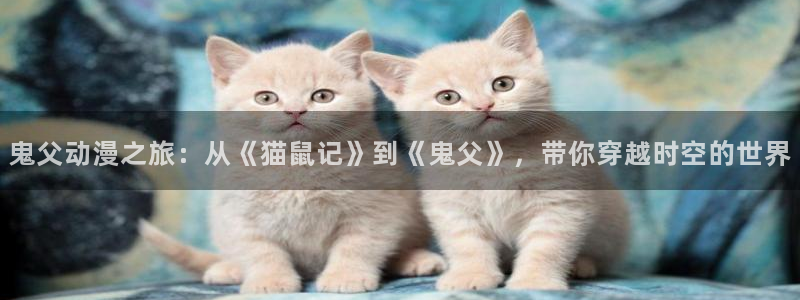 omofun官网在线：鬼父动漫之旅：从《猫鼠记》到《鬼父》，带你穿越时空的世界
